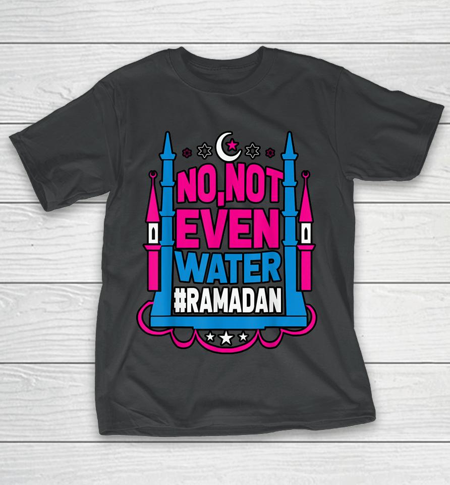 No Not Even Water Ramadan Kareem Fasting Muslim T-Shirt