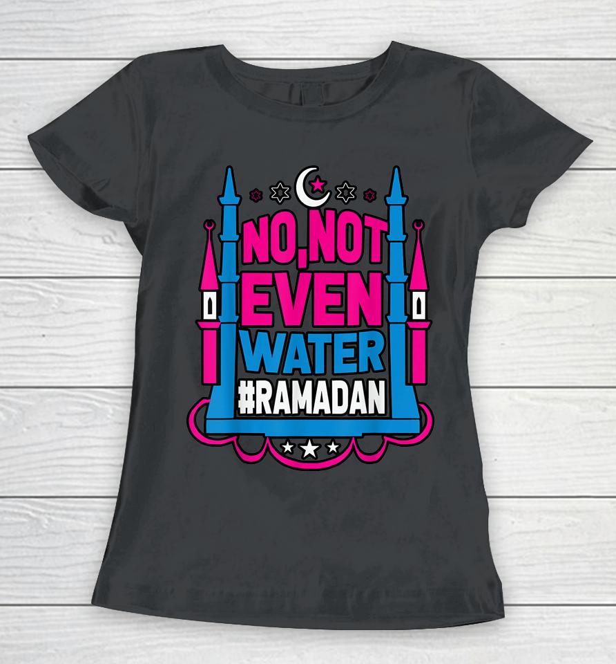 No Not Even Water Ramadan Kareem Fasting Muslim Women T-Shirt