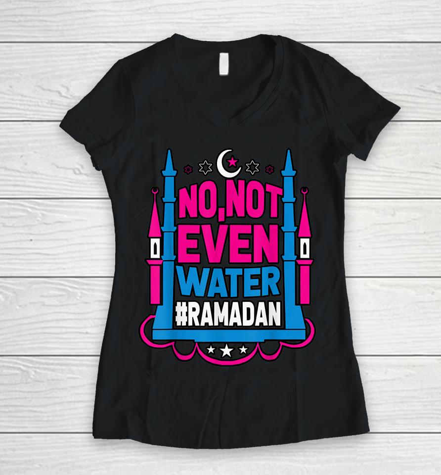 No Not Even Water Ramadan Kareem Fasting Muslim Women V-Neck T-Shirt