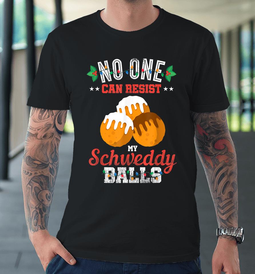 No One Can Resist My Schweddy Balls Premium T-Shirt