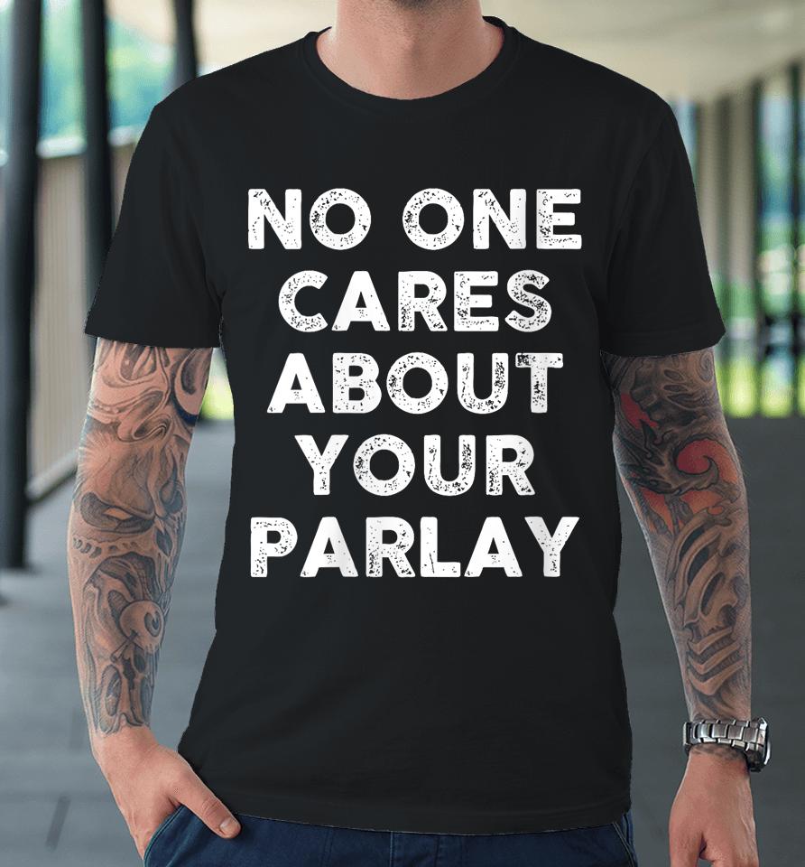 No One Cares About Your Parlay Premium T-Shirt