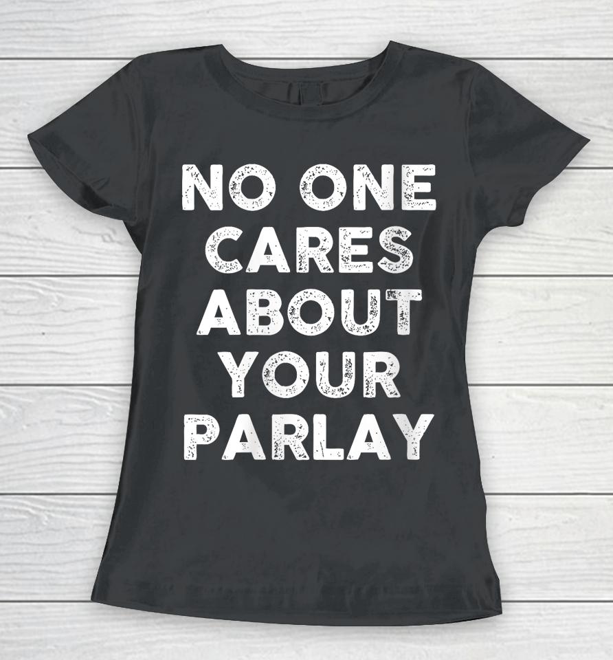 No One Cares About Your Parlay Women T-Shirt