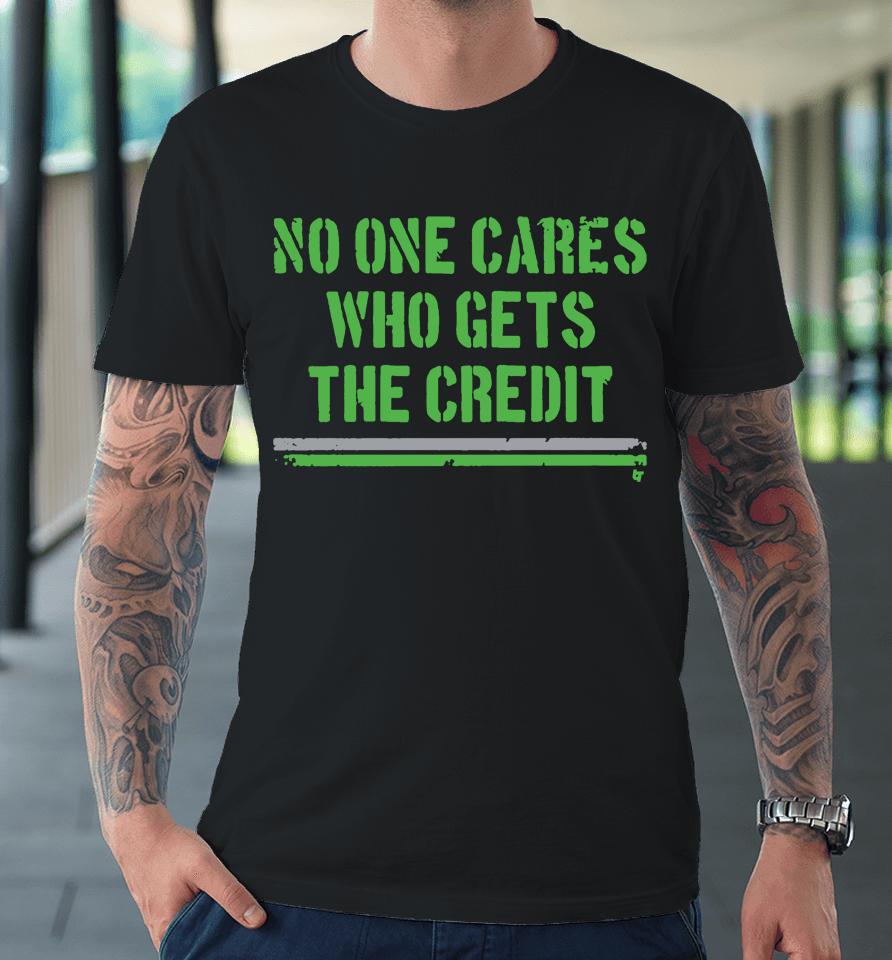 No One Cares Who Gets The Credit Premium T-Shirt