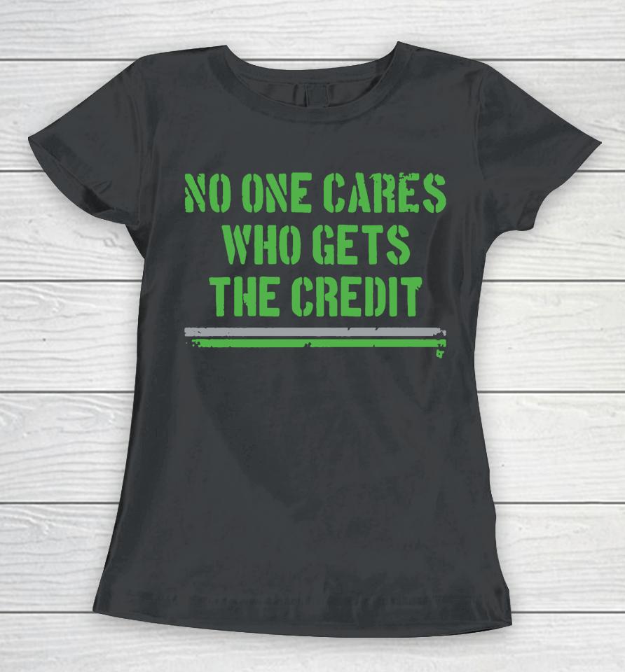 No One Cares Who Gets The Credit Women T-Shirt