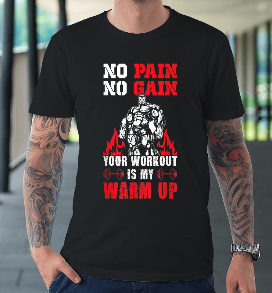 No Pain No Gain Your Workout Is My Warm Up Premium T-Shirt