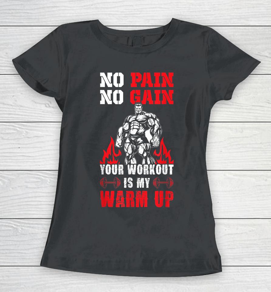 No Pain No Gain Your Workout Is My Warm Up Women T-Shirt