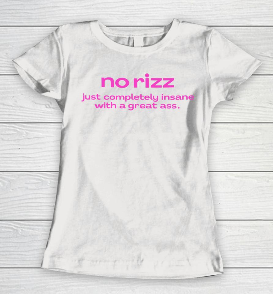 No Rizz Just Completely Insane With A Great Ass Women T-Shirt