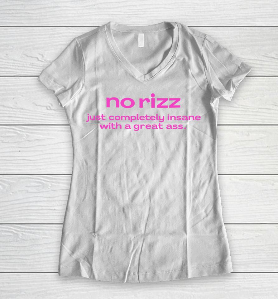 No Rizz Just Completely Insane With A Great Ass Women V-Neck T-Shirt