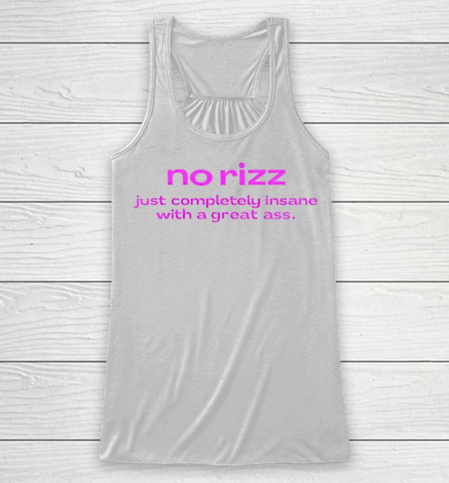 No Rizz Just Completely Insane With A Great Ass Racerback Tank