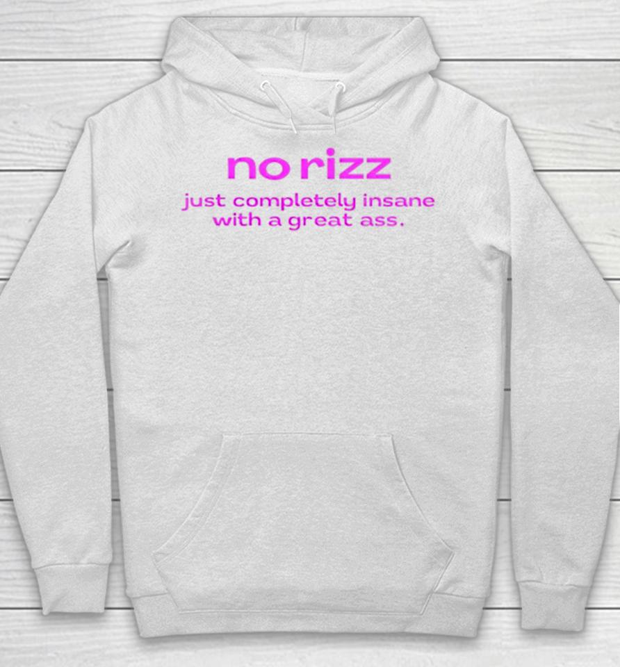 No Rizz Just Completely Insane With A Great Ass Hoodie