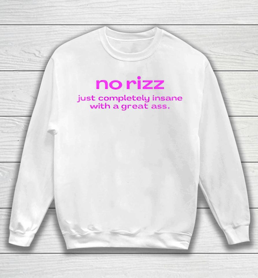 No Rizz Just Completely Insane With A Great Ass Sweatshirt