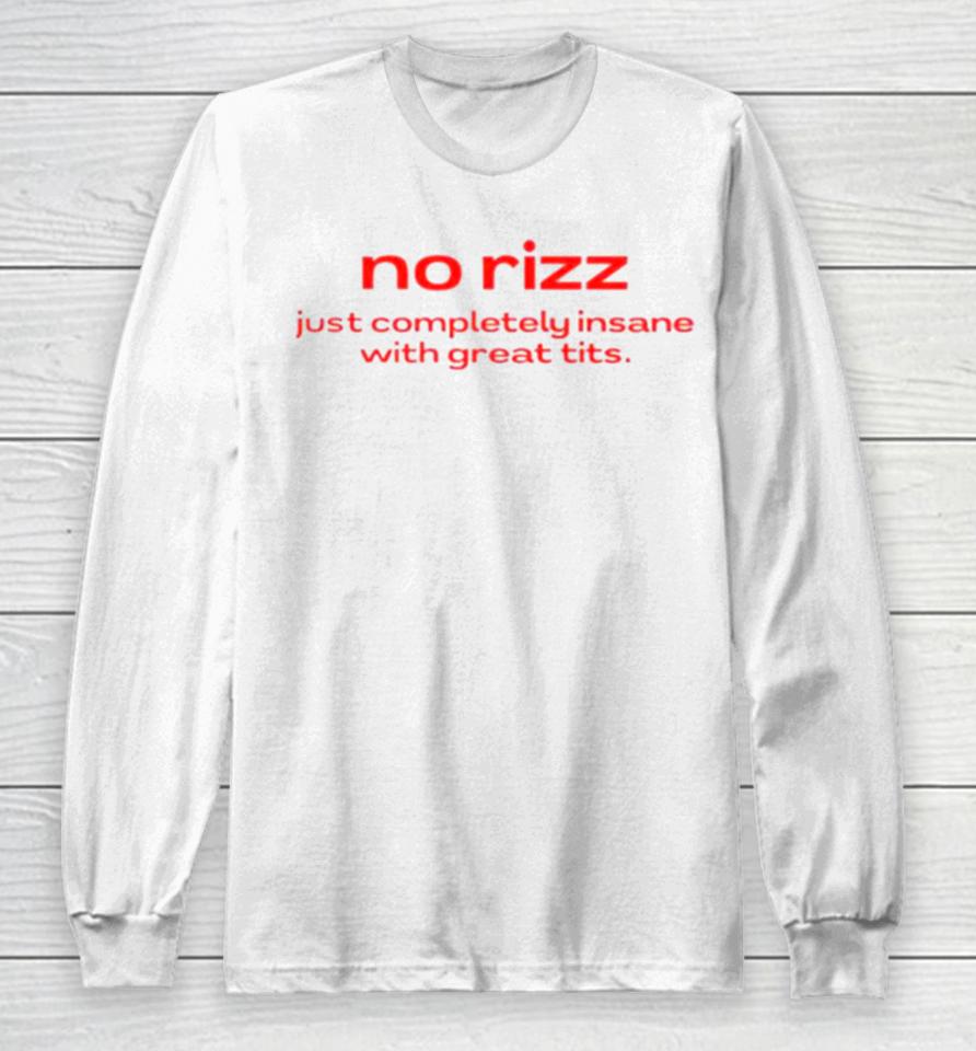 No Rizz Just Completely Insane With Great Tits Long Sleeve T-Shirt