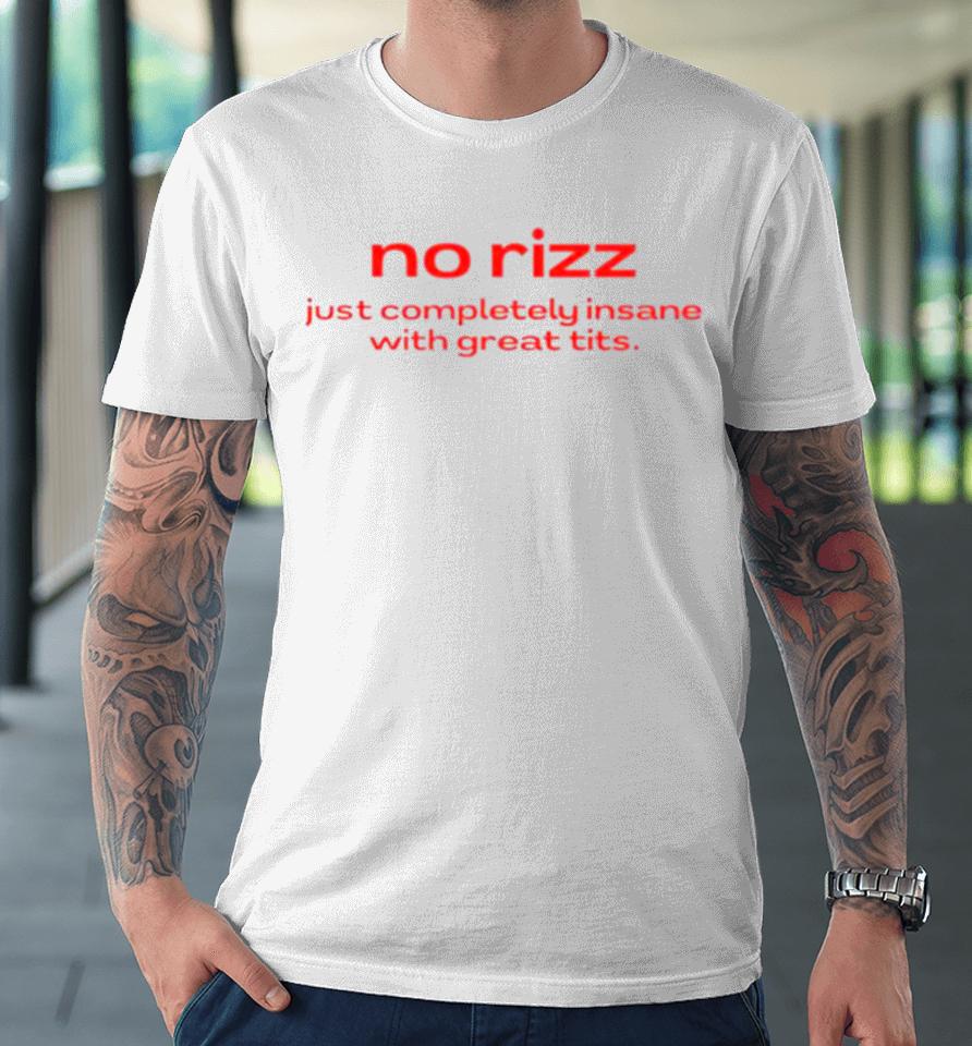 No Rizz Just Completely Insane With Great Tits Premium T-Shirt