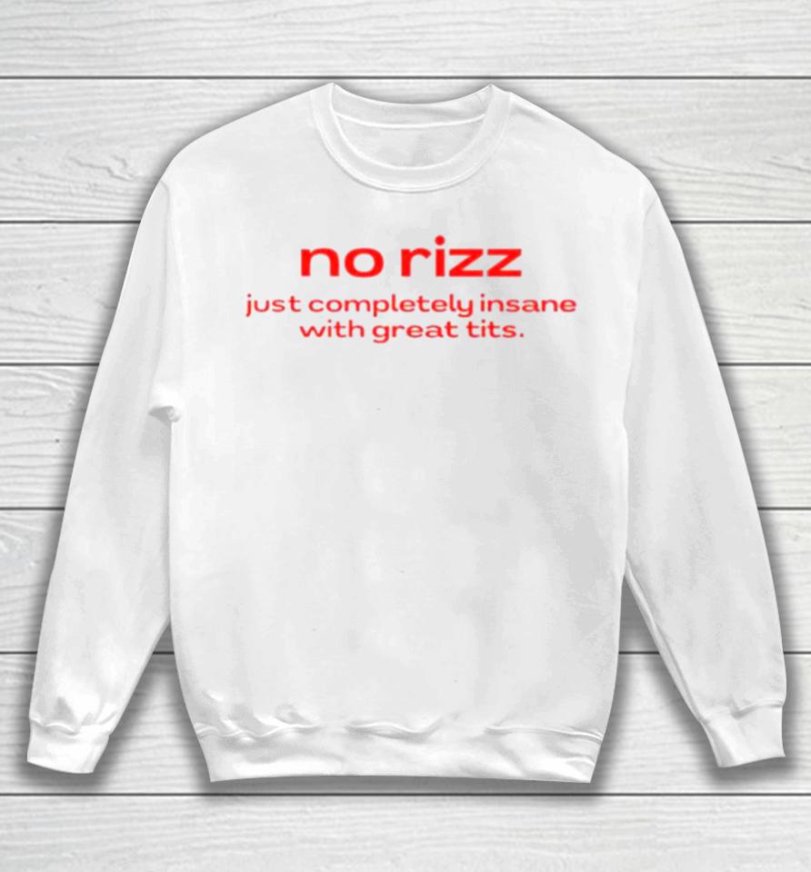 No Rizz Just Completely Insane With Great Tits Sweatshirt
