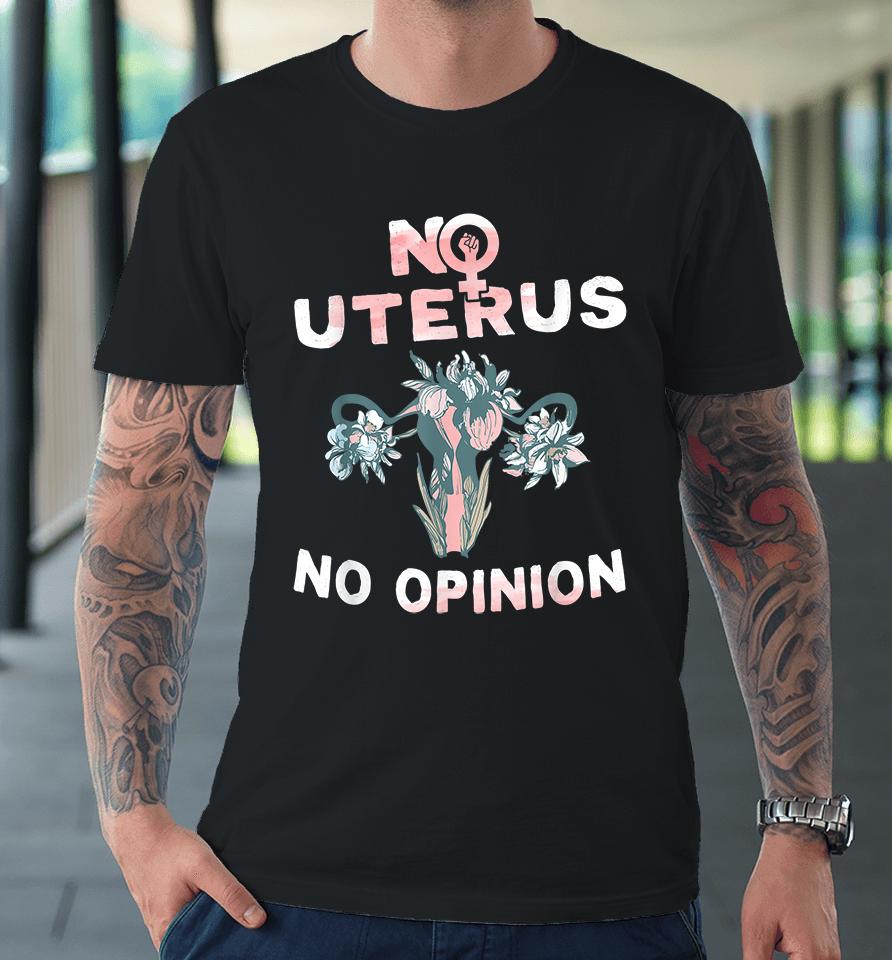 No Uterus No Opinion Feminist Pro Choice Premium T-Shirt