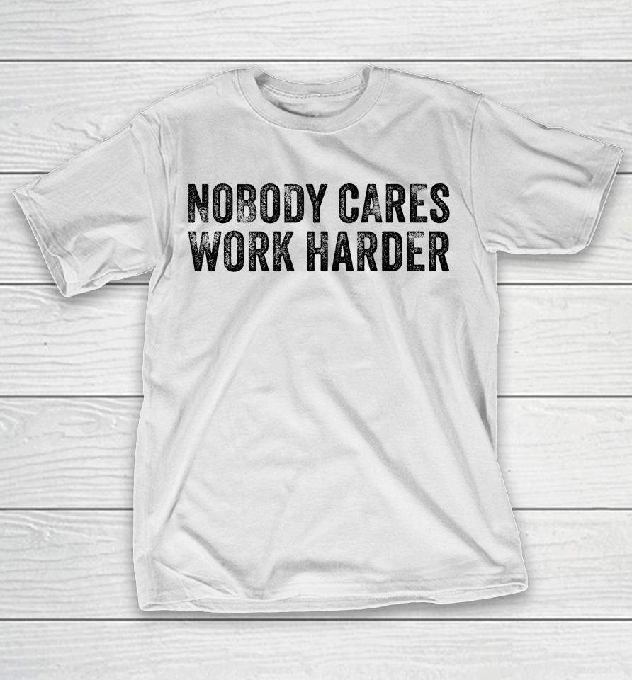 Nobody Cares Work Harder Motivational Funny Gym Vintage T-Shirt