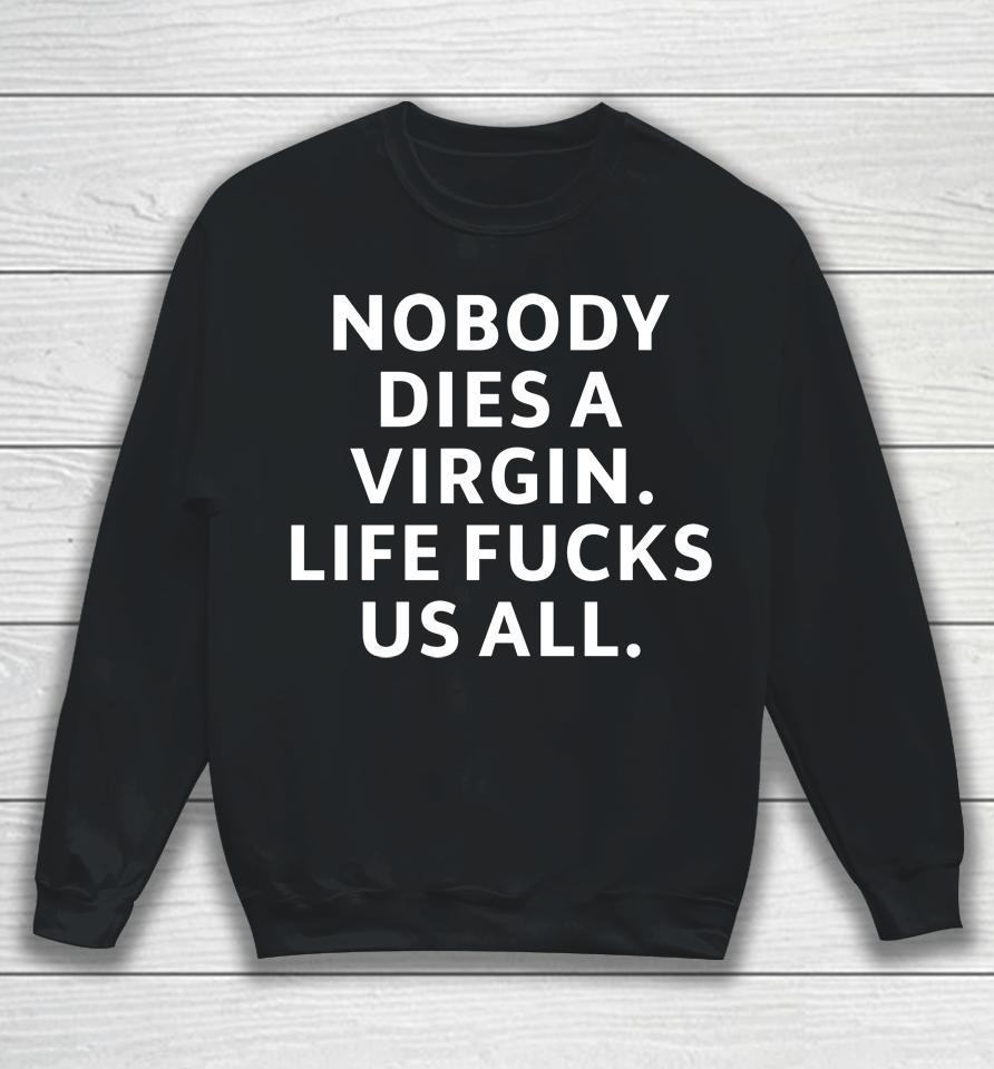 Nobody Dies Virgin Life Fucks Us All Sweatshirt