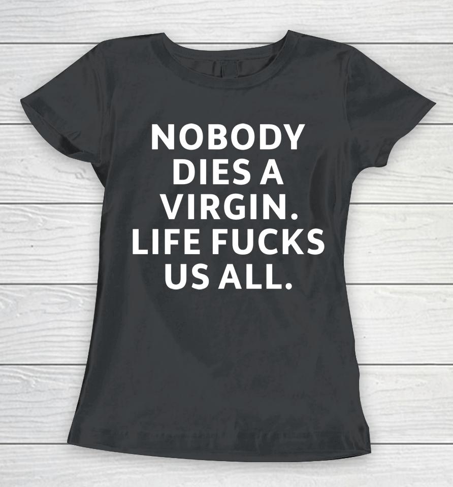 Nobody Dies Virgin Life Fucks Us All Women T-Shirt