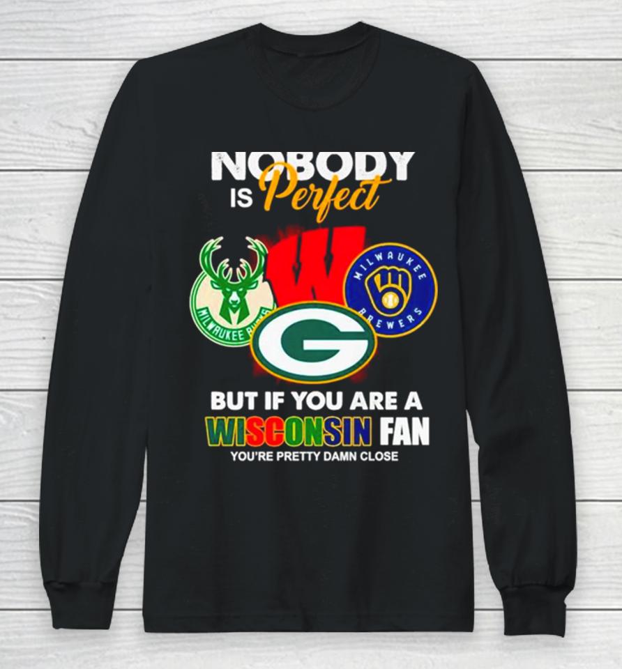 Nobody Is Perfect But If You Are A Wisconsin Fan You’re Pretty Damn Close Long Sleeve T-Shirt