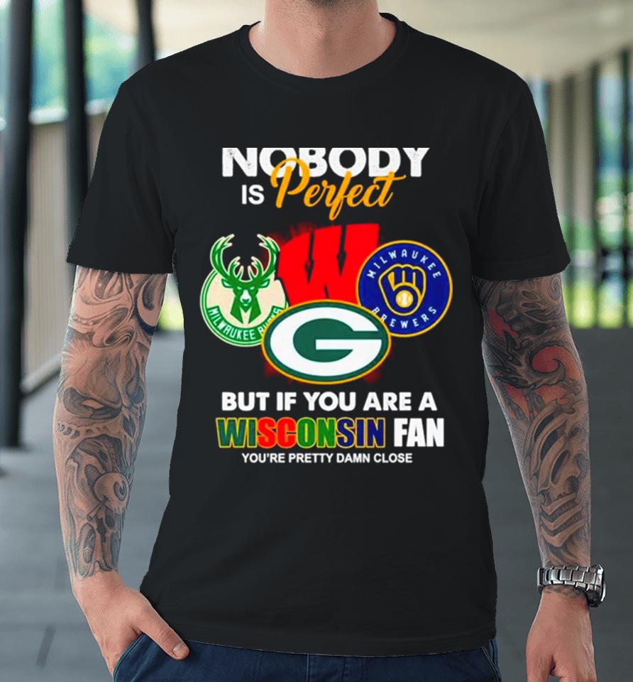 Nobody Is Perfect But If You Are A Wisconsin Fan You’re Pretty Damn Close Premium T-Shirt