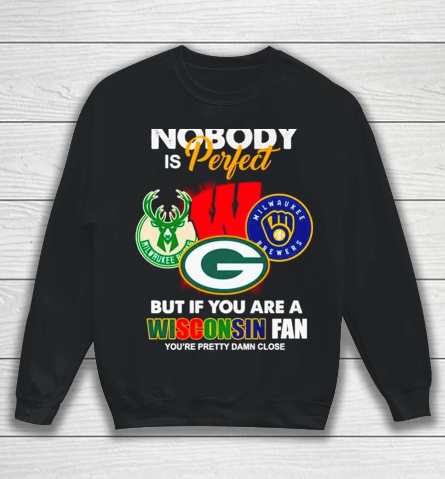Nobody Is Perfect But If You Are A Wisconsin Fan You’re Pretty Damn Close Sweatshirt