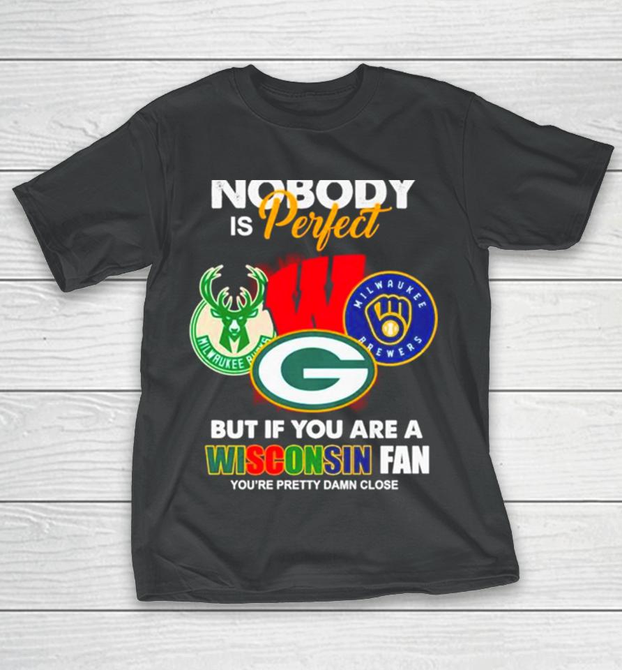 Nobody Is Perfect But If You Are A Wisconsin Fan You’re Pretty Damn Close T-Shirt