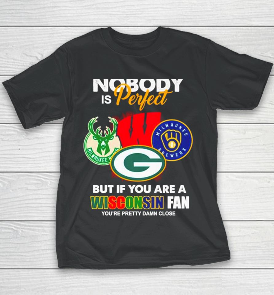 Nobody Is Perfect But If You Are A Wisconsin Fan You’re Pretty Damn Close Youth T-Shirt
