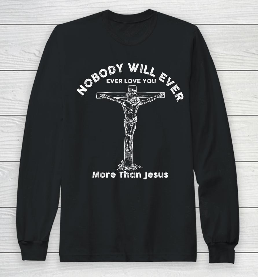 Nobody Will Ever Ever Love You More Than Jesus Long Sleeve T-Shirt