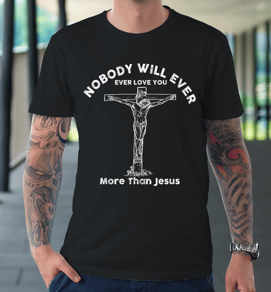Nobody Will Ever Ever Love You More Than Jesus Premium T-Shirt