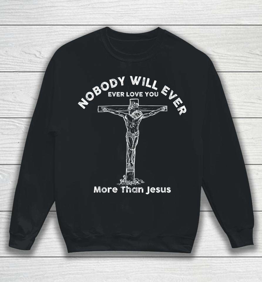 Nobody Will Ever Ever Love You More Than Jesus Sweatshirt