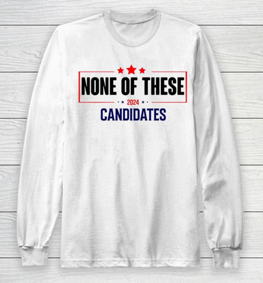 None Of These Candidates 2024 Election Long Sleeve T-Shirt