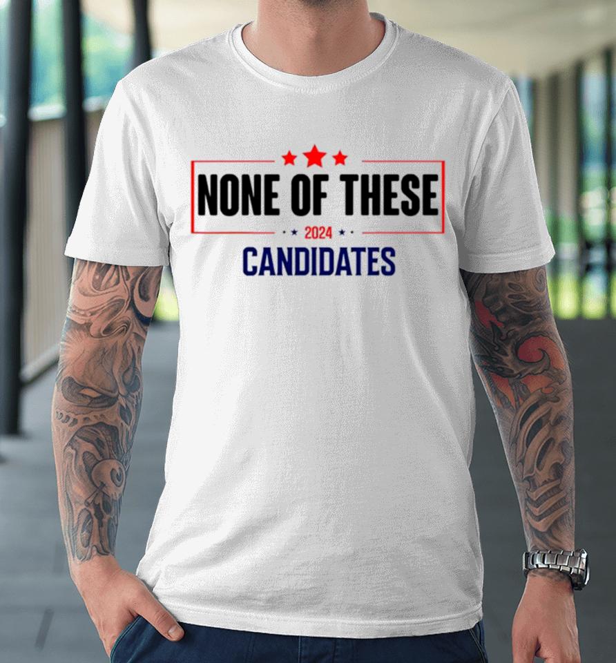 None Of These Candidates 2024 Election Premium T-Shirt
