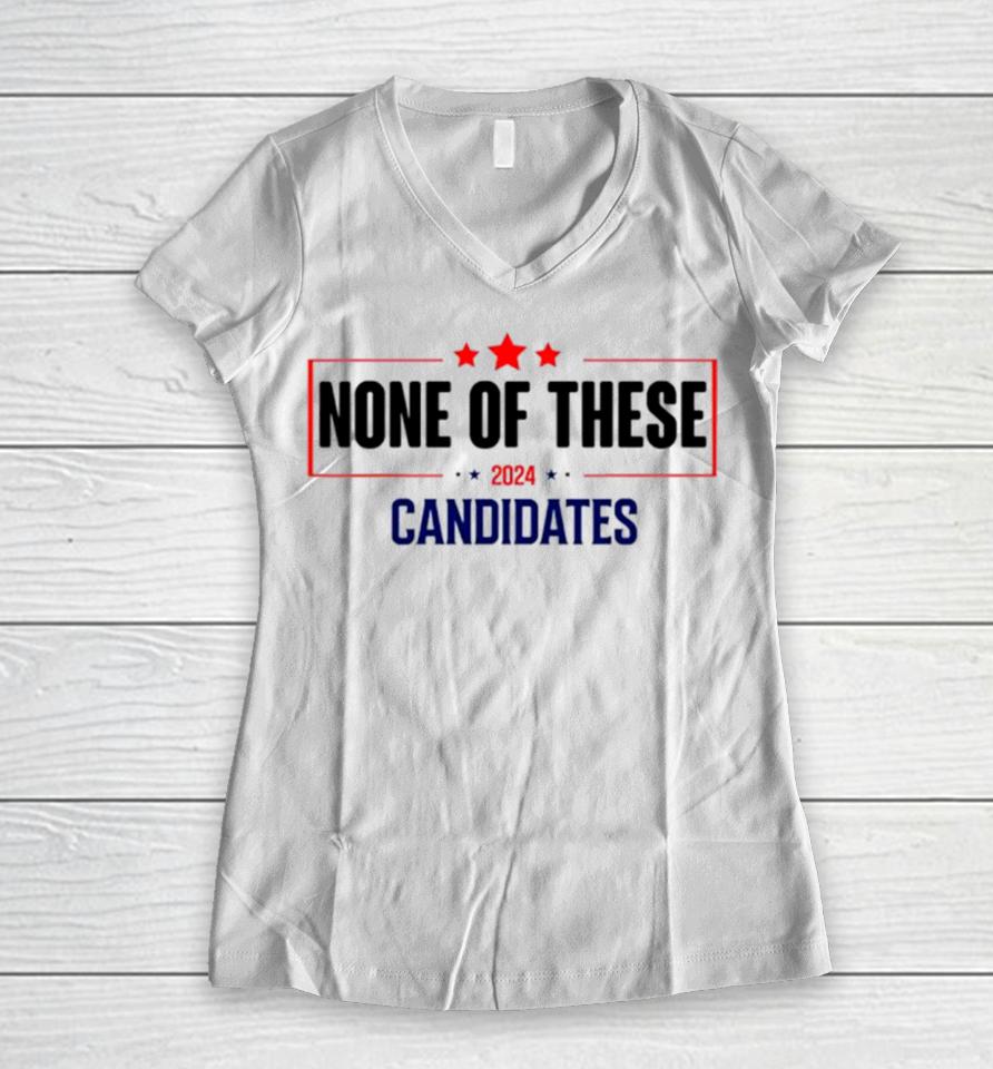 None Of These Candidates 2024 Election Women V-Neck T-Shirt