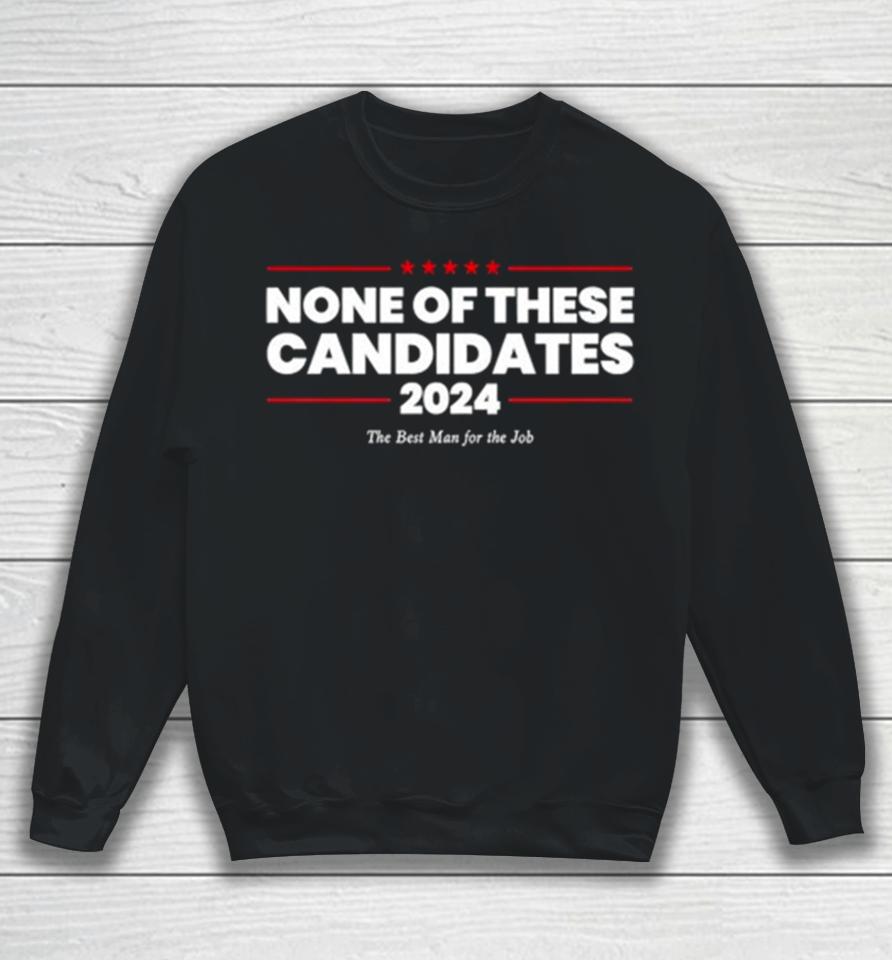 None Of These Candidates 2024 The Best Man For The Job Sweatshirt