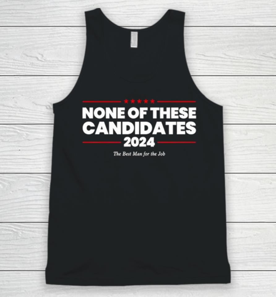 None Of These Candidates 2024 The Best Man For The Job Unisex Tank Top