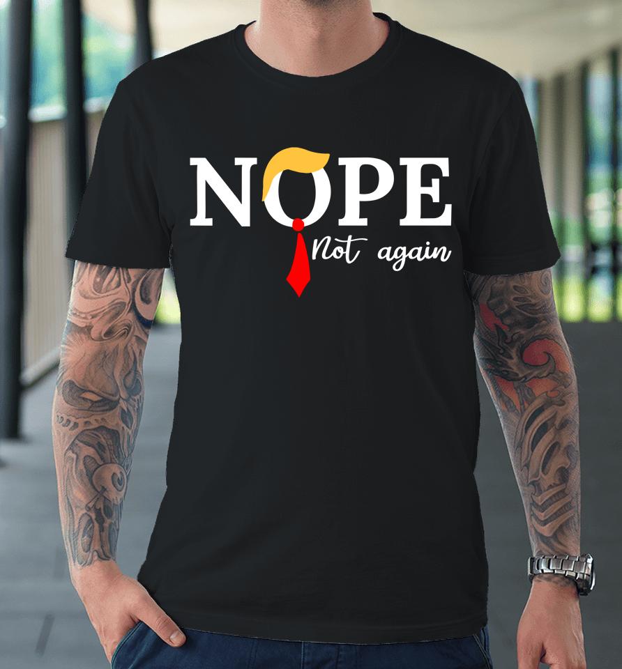 Nope Not Again Trump Funny Premium T-Shirt