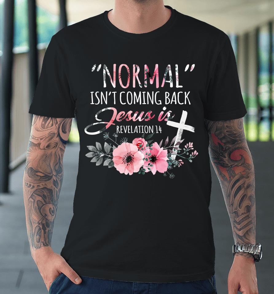 Normal Isn't Coming Back But Jesus Is Revelation 14 Flower Premium T-Shirt