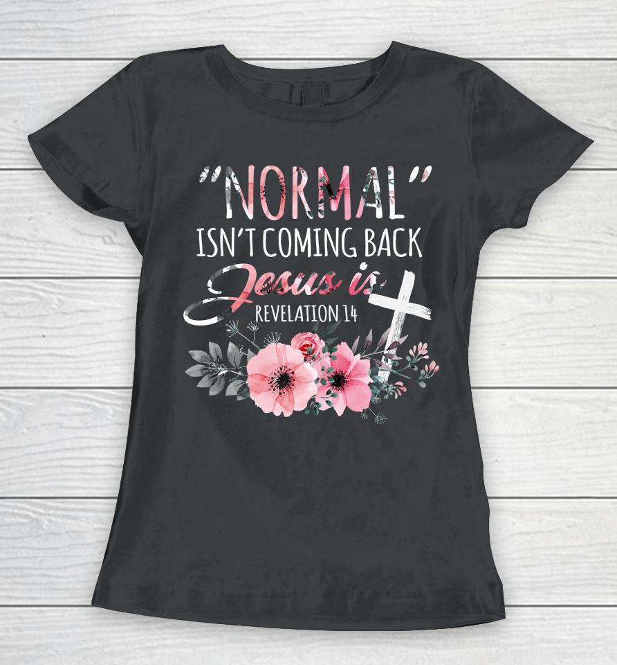 Normal Isn't Coming Back But Jesus Is Revelation 14 Flower Women T-Shirt
