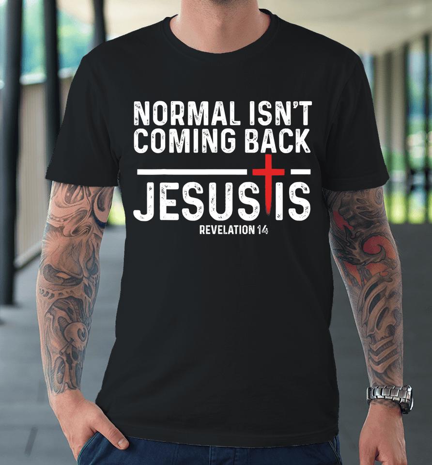 Normal Isn't Coming Back But Jesus Is Revelation 14 Premium T-Shirt