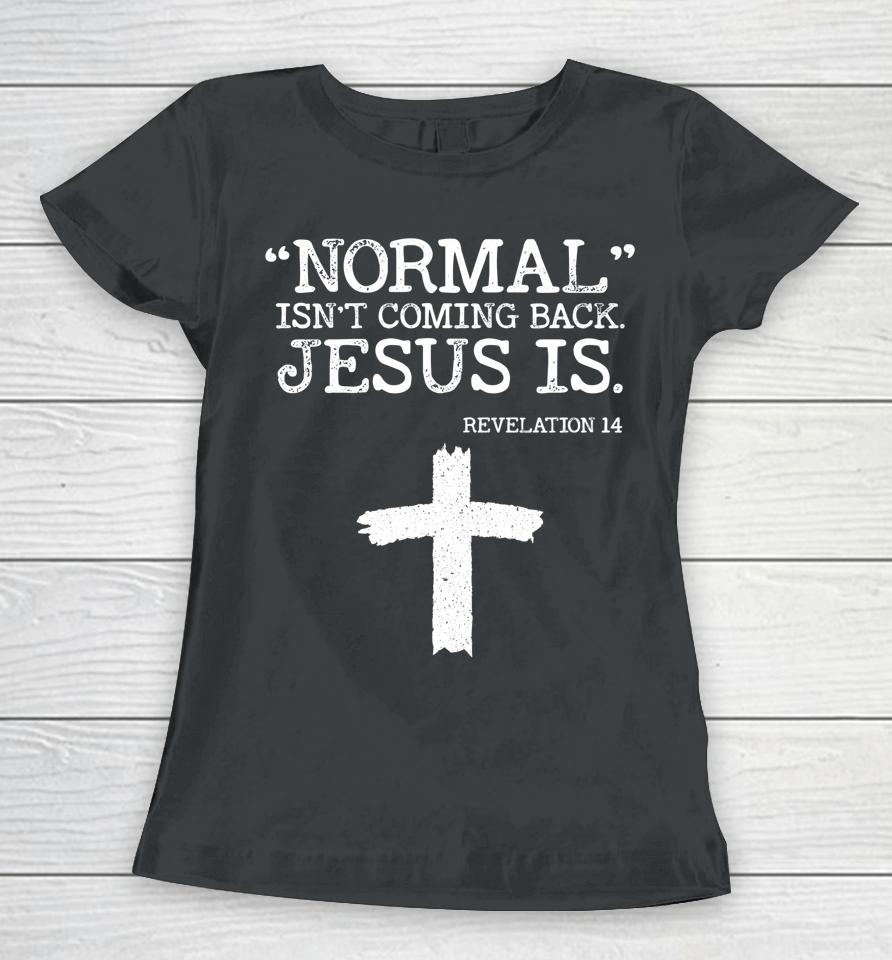 Normal Isn't Coming Back But Jesus Is Revelation 14 Women T-Shirt