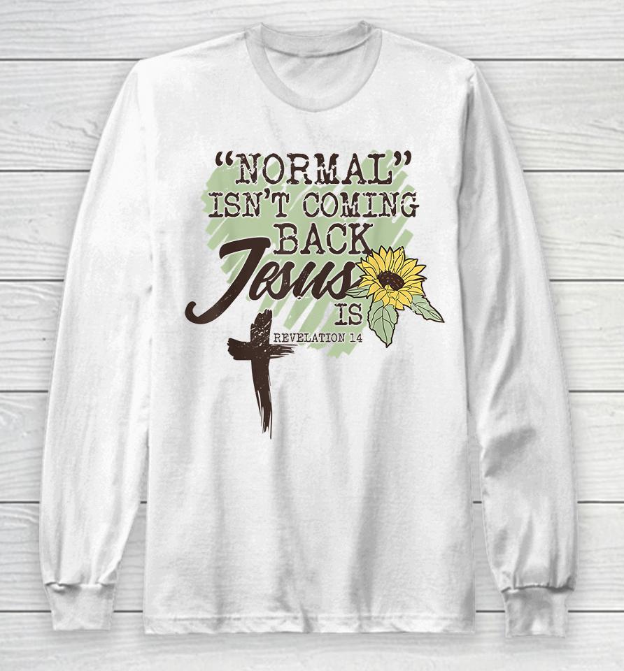 Normal Isn't Coming Back Jesus Is Sunflower Long Sleeve T-Shirt