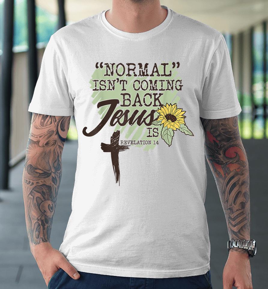 Normal Isn't Coming Back Jesus Is Sunflower Premium T-Shirt
