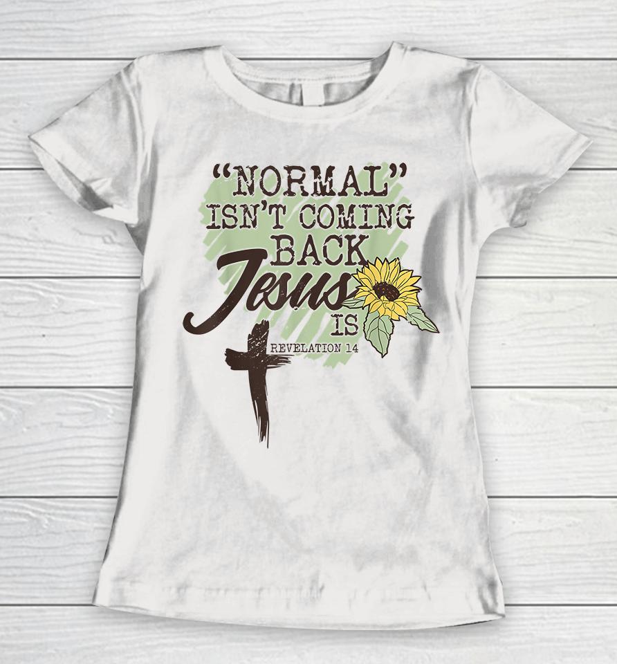Normal Isn't Coming Back Jesus Is Sunflower Women T-Shirt