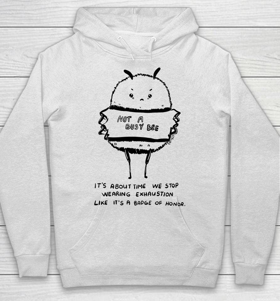 Not A Busy Bee It's About Time We Stop Wearing Exhaustion Like It's A Badge Of Honor Hoodie