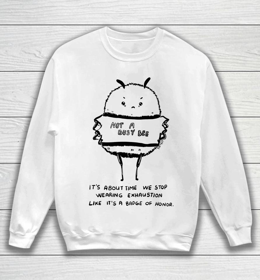 Not A Busy Bee It's About Time We Stop Wearing Exhaustion Like It's A Badge Of Honor Sweatshirt