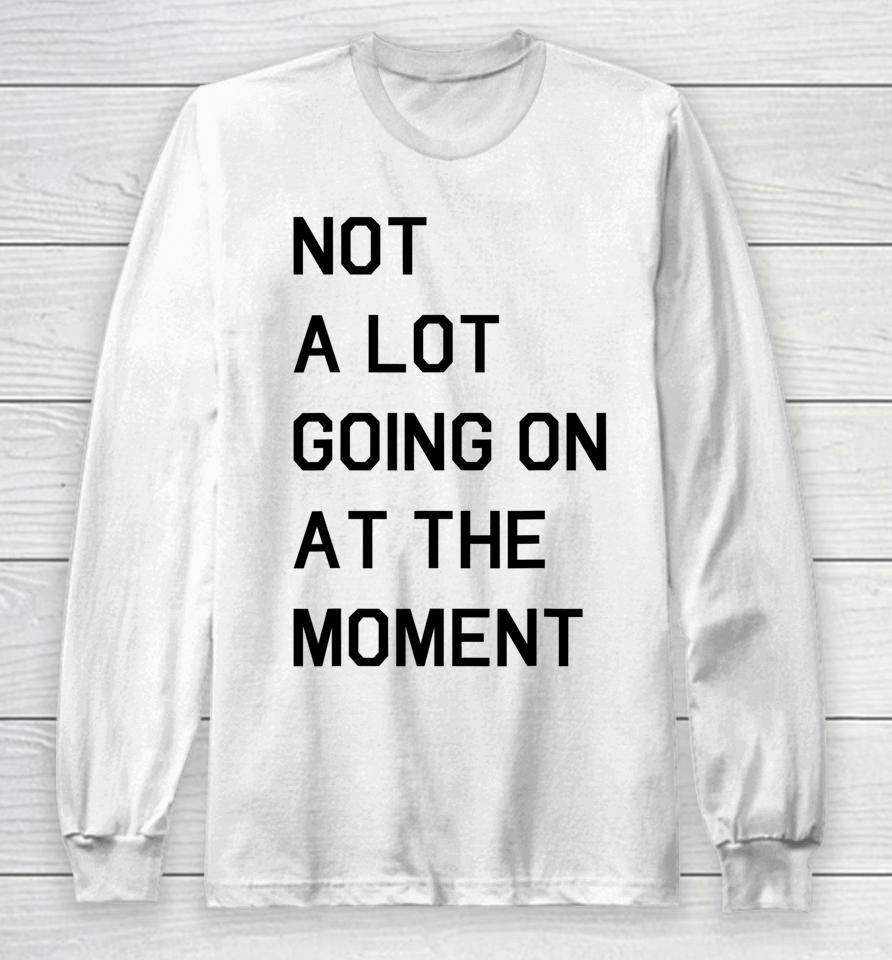 Not A Lot Going On At The Moment Long Sleeve T-Shirt