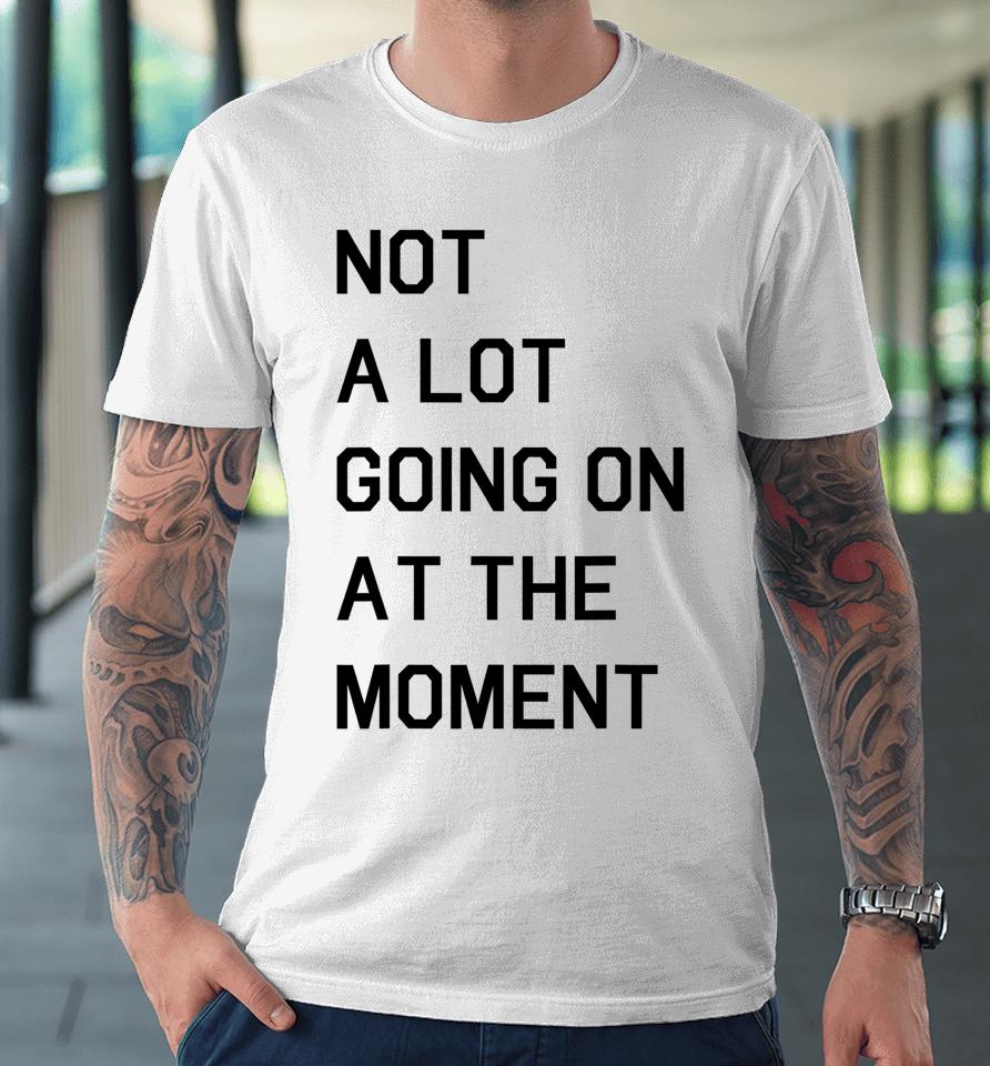 Not A Lot Going On At The Moment Premium T-Shirt