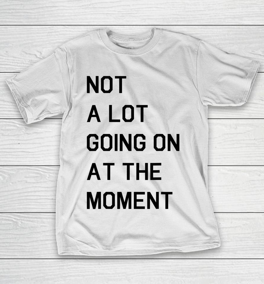Not A Lot Going On At The Moment T-Shirt