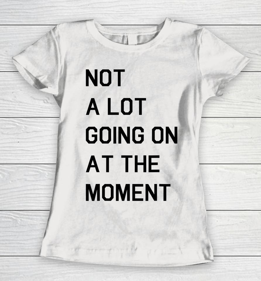 Not A Lot Going On At The Moment Women T-Shirt