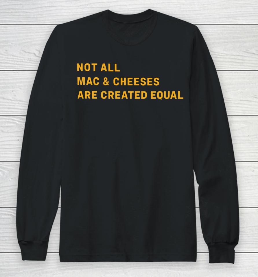 Not All Mac &Amp; Cheeses Are Created Equal Long Sleeve T-Shirt